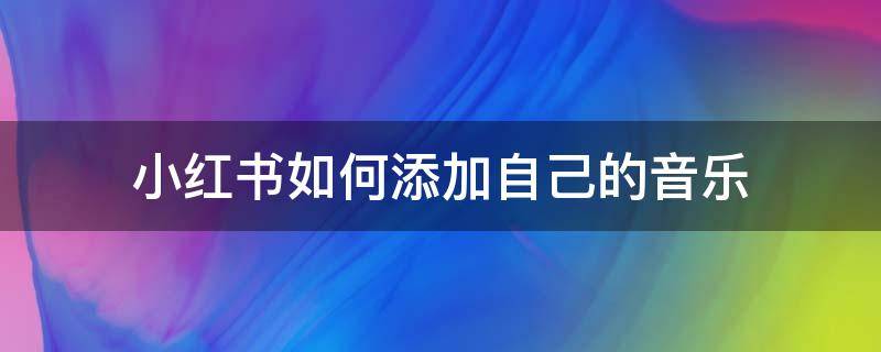 小紅書如何添加自己的音樂 如何在小紅書添加音樂