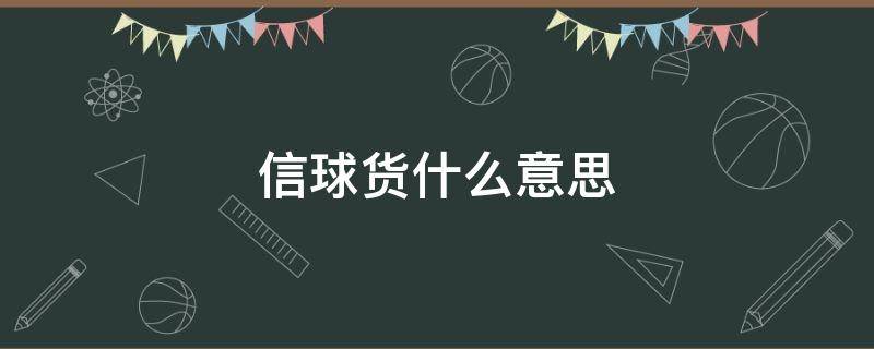 信球貨什么意思（河南話信球貨什么意思）