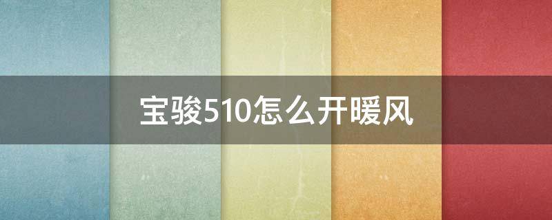 宝骏510怎么开暖风 宝骏510怎么开暖风玻璃不糊