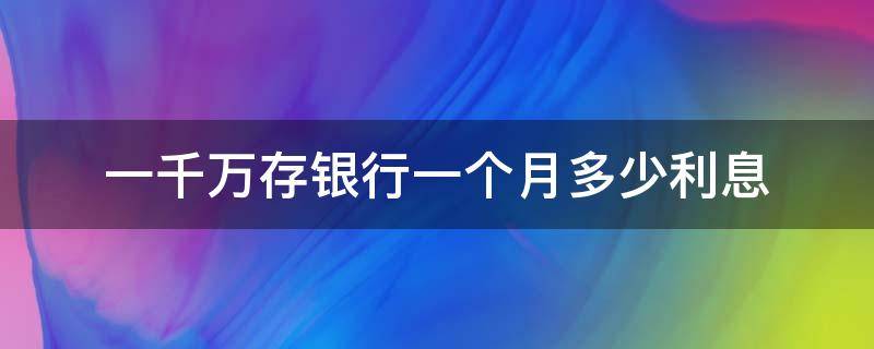 一千万存银行一个月多少利息 一千万存银行一个月多少利息是多少