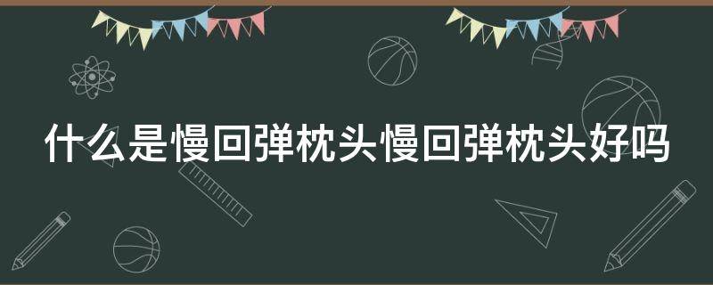 什么是慢回弹枕头慢回弹枕头好吗 慢回弹枕头好不好