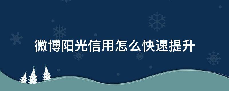 微博陽(yáng)光信用怎么快速提升（微博陽(yáng)光信用怎樣快速提升）