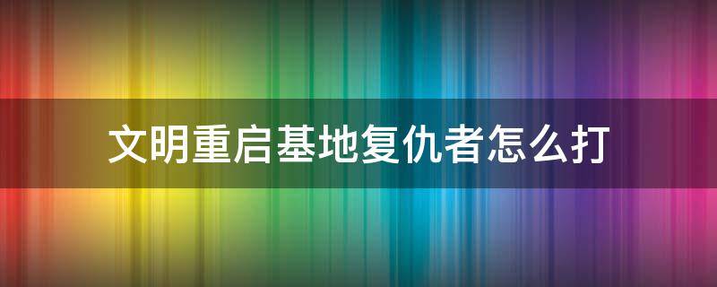 文明重啟基地復仇者怎么打（文明重啟基地模式復仇者怎么打）