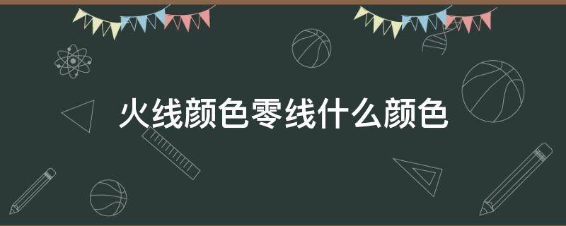 火線顏色零線什么顏色（火線什么顏色零線什么顏色）