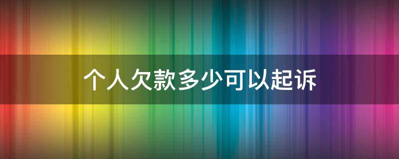 個人欠款多少可以起訴 欠款多少錢可以起訴對方