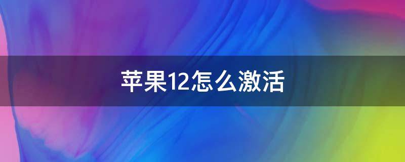 蘋果12怎么激活（二手蘋果12怎么激活）