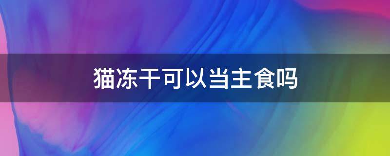 貓凍干可以當(dāng)主食嗎 貓可以拿凍干當(dāng)主食么