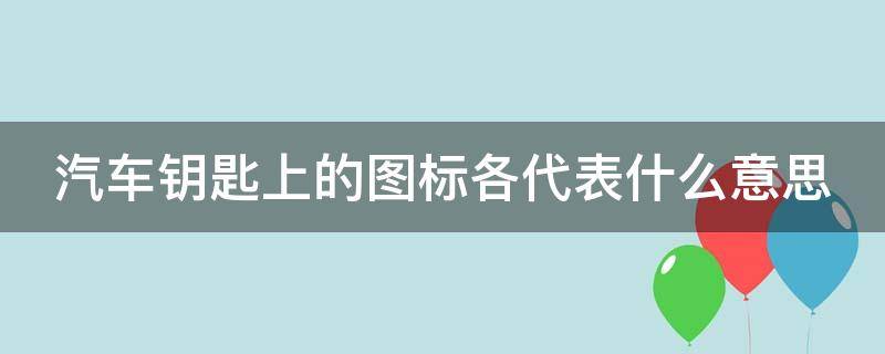 汽车钥匙上的图标各代表什么意思 车钥匙三个按钮 图解