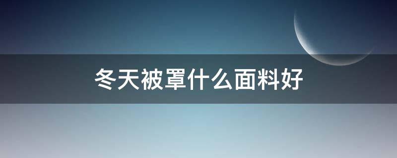 冬天被罩什么面料好（冬天哪種被罩好）