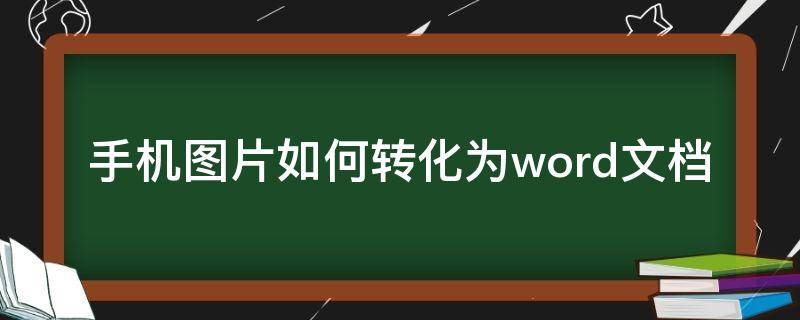 手机图片如何转化为word文档 手机图片如何转化为word文档免费