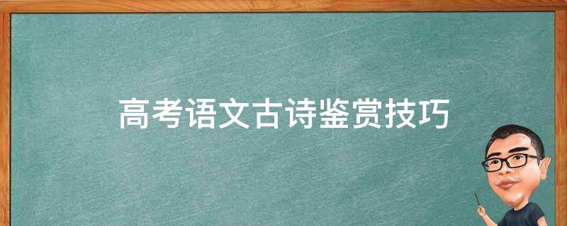 高考语文古诗鉴赏技巧 高中语文古诗鉴赏技巧