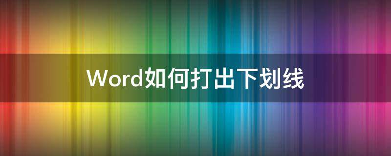 Word如何打出下劃線（word如何打出下劃線符號(hào)）