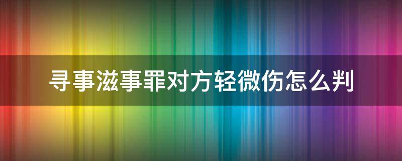 尋事滋事罪對方輕微傷怎么判（尋釁滋事罪對方輕微傷怎么判）