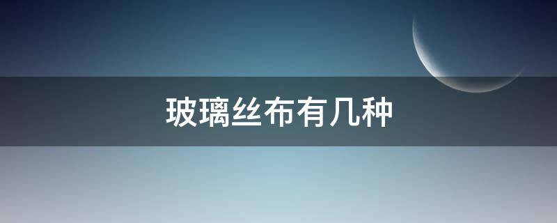 玻璃丝布有几种 玻璃丝布属于什么类别