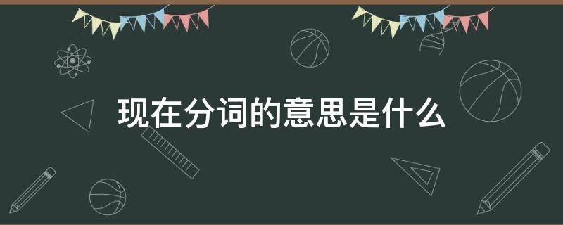 现在分词的意思是什么 现在分词啥意思表示什么