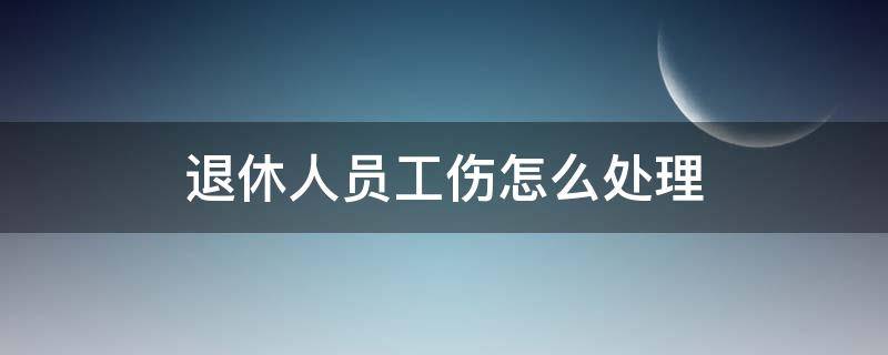 退休人员工伤怎么处理 退休工人工伤怎么办理