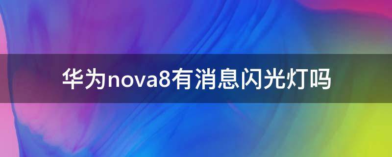 華為nova8有消息閃光燈嗎 華為nova8pro有消息閃光燈嗎