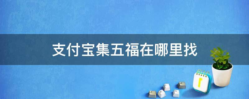 支付寶集五福在哪里找 支付寶集五福在哪里?