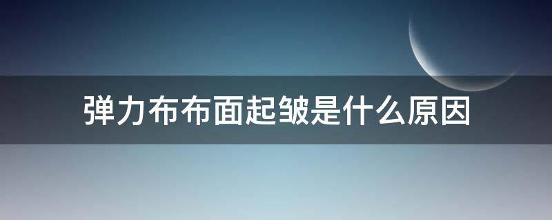 弹力布布面起皱是什么原因 布料起皱是什么原因