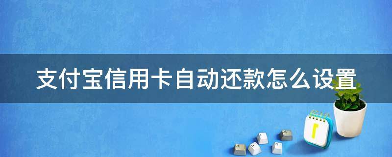 支付宝信用卡自动还款怎么设置（支付宝信用卡自动还款怎么设置时间）