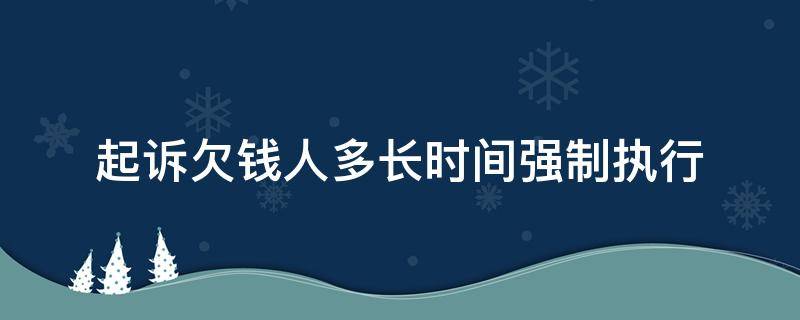 起訴欠錢人多長(zhǎng)時(shí)間強(qiáng)制執(zhí)行 起訴欠款人多久可以強(qiáng)制執(zhí)行