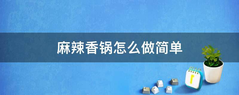 麻辣香鍋怎么做簡單 麻辣香鍋怎么做麻辣香鍋