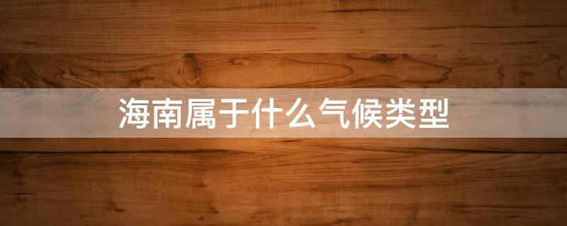 海南屬于什么氣候類(lèi)型 海南屬于哪種氣候