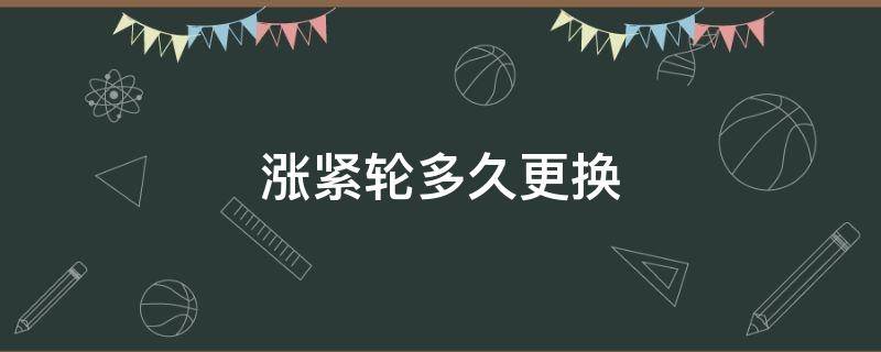 涨紧轮多久更换 涨紧轮多久更换一次