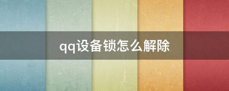 qq設(shè)備鎖怎么解除（qq設(shè)備鎖怎么解除綁定）