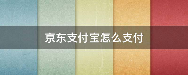 京東支付寶怎么支付（京東如何支付寶支付方式）