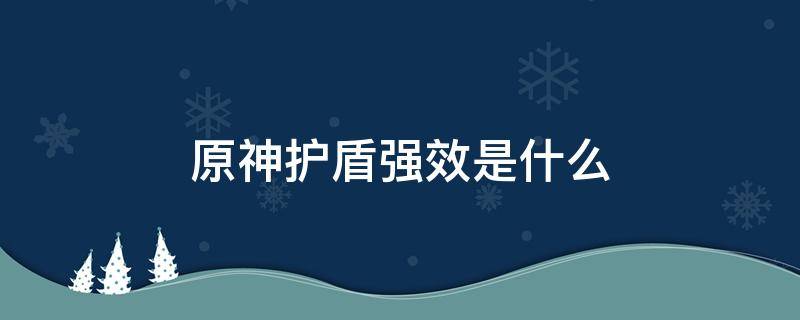 原神护盾强效是什么 原神护盾和防御