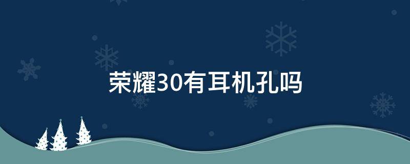 荣耀30有耳机孔吗（荣耀30s的耳机孔）