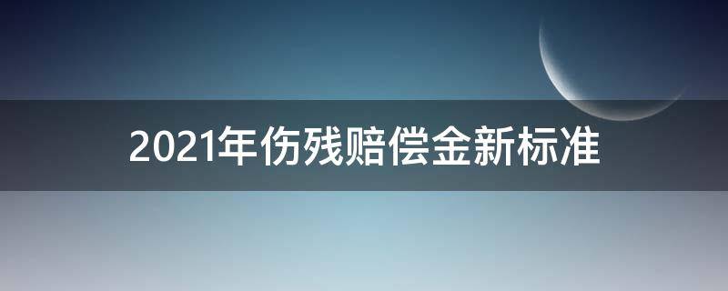 2021年傷殘賠償金新標準 2021年傷殘等級賠償標準