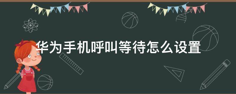 华为手机呼叫等待怎么设置 华为手机呼叫等待怎么设置不了