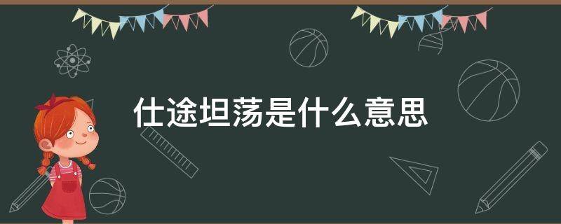 仕途坦蕩是什么意思 仕途平坦什么意思