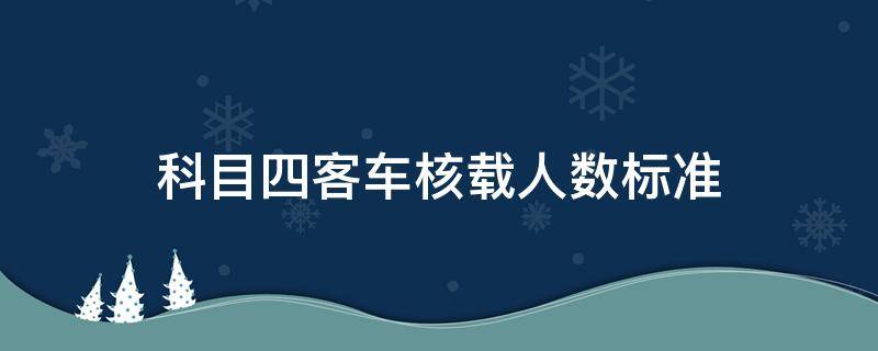 科目四客车核载人数标准（科目四大型客车核载人数标准）