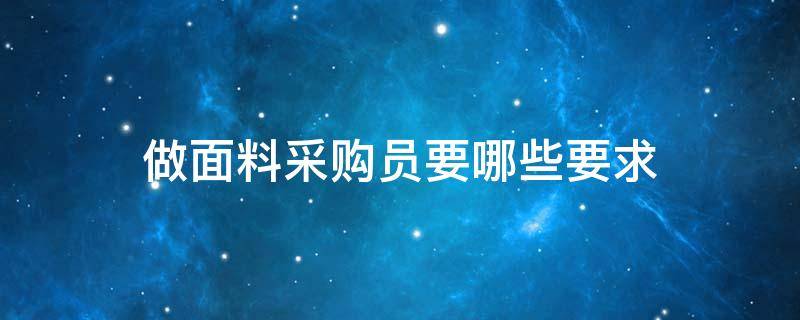 做面料采购员要哪些要求（面料采购需要什么经验）