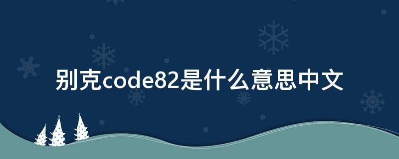 別克code82是什么意思中文（別克code84是什么意思中文）