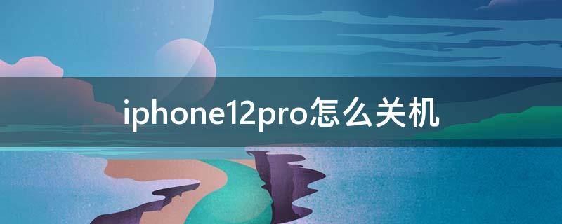 iphone12pro怎么关机 iphone12pro怎么关机重启手机