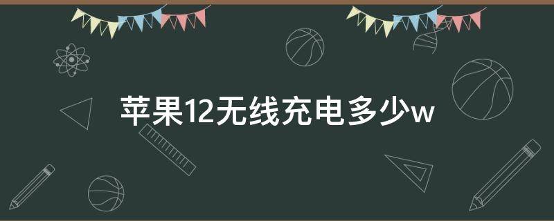 蘋果12無(wú)線充電多少w（蘋果12無(wú)線充電器多少錢）