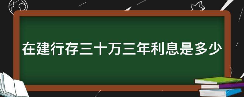 在建行存三十万三年利息是多少（建设银行三十万三年定期多少）