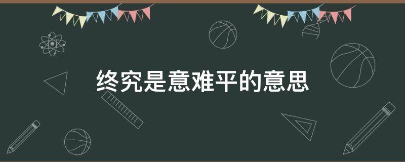 終究是意難平的意思 終究是意難平啥意思