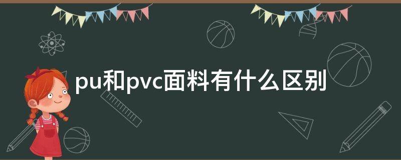 pu和pvc面料有什么区别（pu和pvc材质有什么区别）