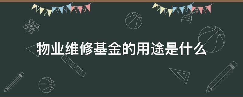 物业维修基金的用途是什么（物业维修基金是做什么用途的）