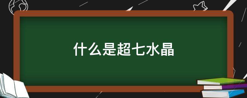 什么是超七水晶 什么是超七水晶功效与作用