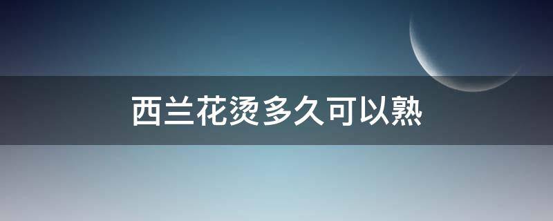 西蘭花燙多久可以熟 西蘭花熱水泡多久能熟