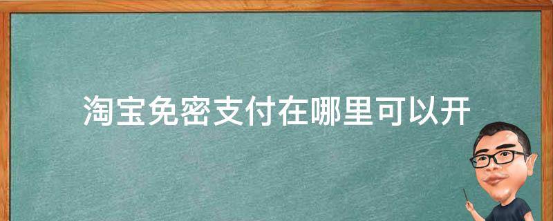 淘寶免密支付在哪里可以開 淘寶的免密支付怎么開