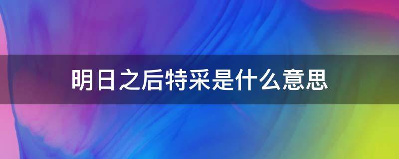 明日之后特采是什么意思 明日之后特采怎么看