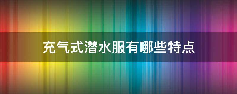 充气式潜水服有哪些特点（潜水服有什么特点）