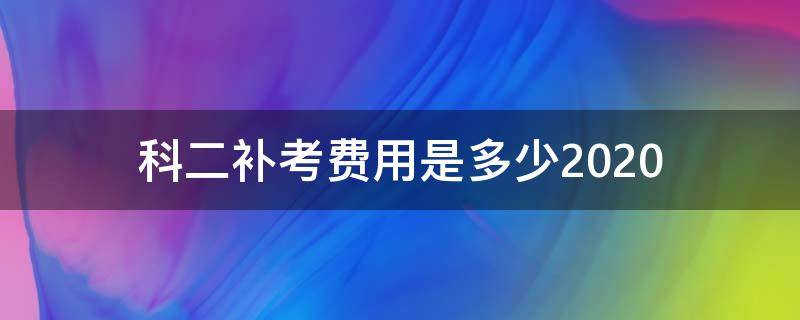 科二補(bǔ)考費(fèi)用是多少2020（科二補(bǔ)考費(fèi)用是多少錢）